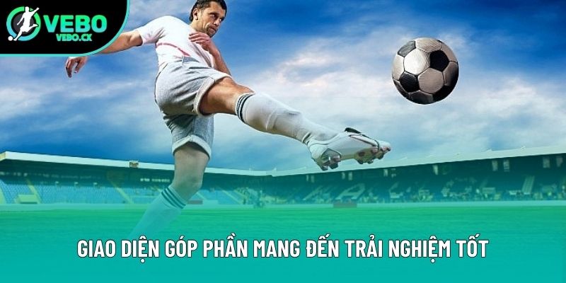 Giao diện góp phần mang đến trải nghiệm tốt