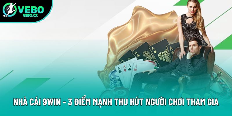 Nhà Cái 9Win - 3 Điểm Mạnh Thu Hút Người Chơi Tham Gia