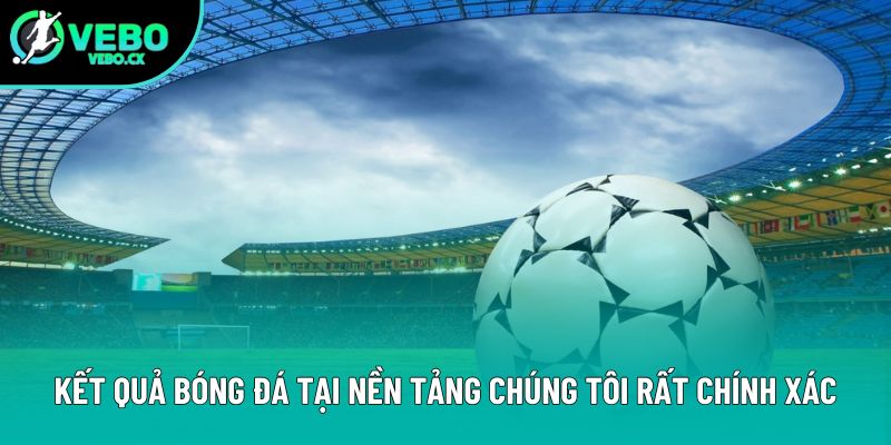 Kết quả bóng đá tại nền tảng chúng tôi rất chính xác